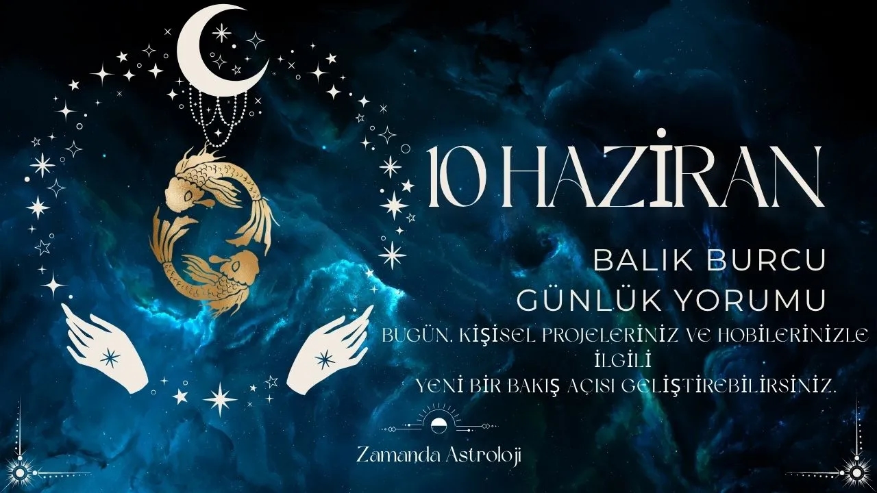 10 Haziran Balık Burcu Yorumu