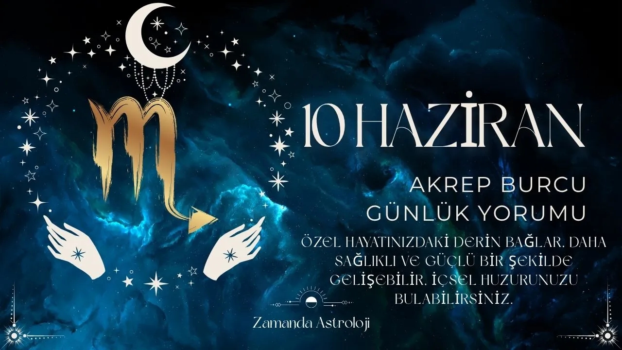 10 Haziran Akrep Burcu Yorumu