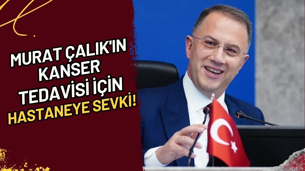 Murat Çalık'ın Kanser Tedavisi İçin Hastaneye Sevki!