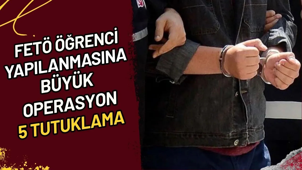 FETÖ Öğrenci Yapılanmasına Büyük Operasyon 5 Tutuklama