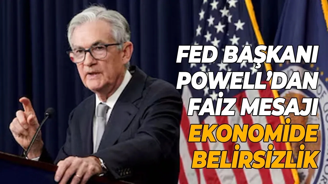 Fed Başkanı Powell’dan faiz mesajı Ekonomide belirsizlik