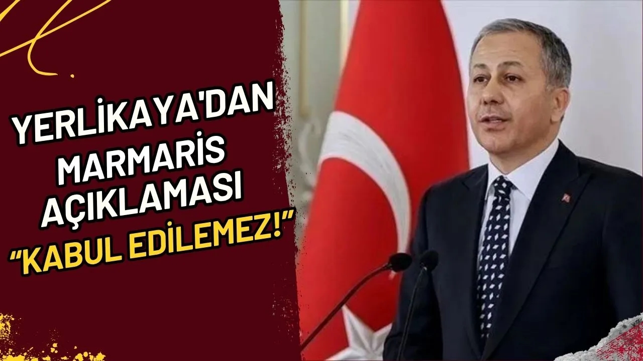 Yerlikaya'dan Marmaris Açıklaması Kabul Edilemez!