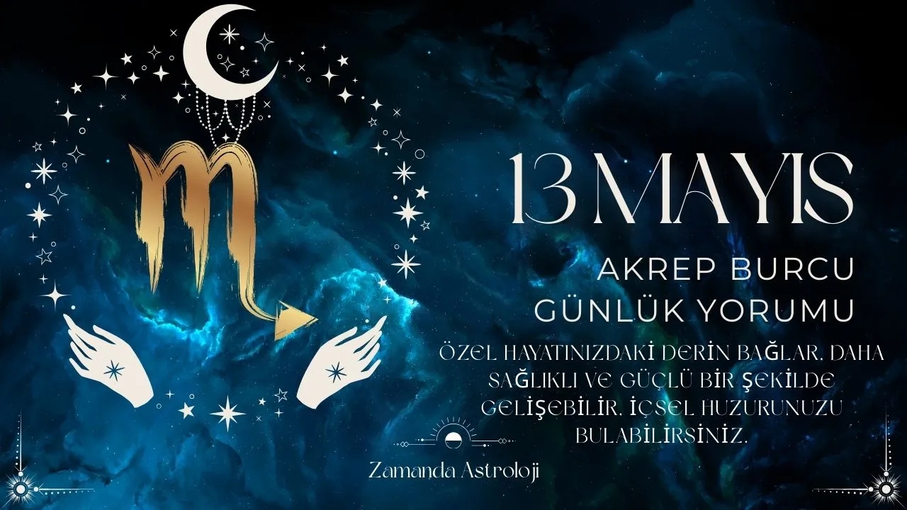 13 Mayıs Akrep Burcu Yorumu