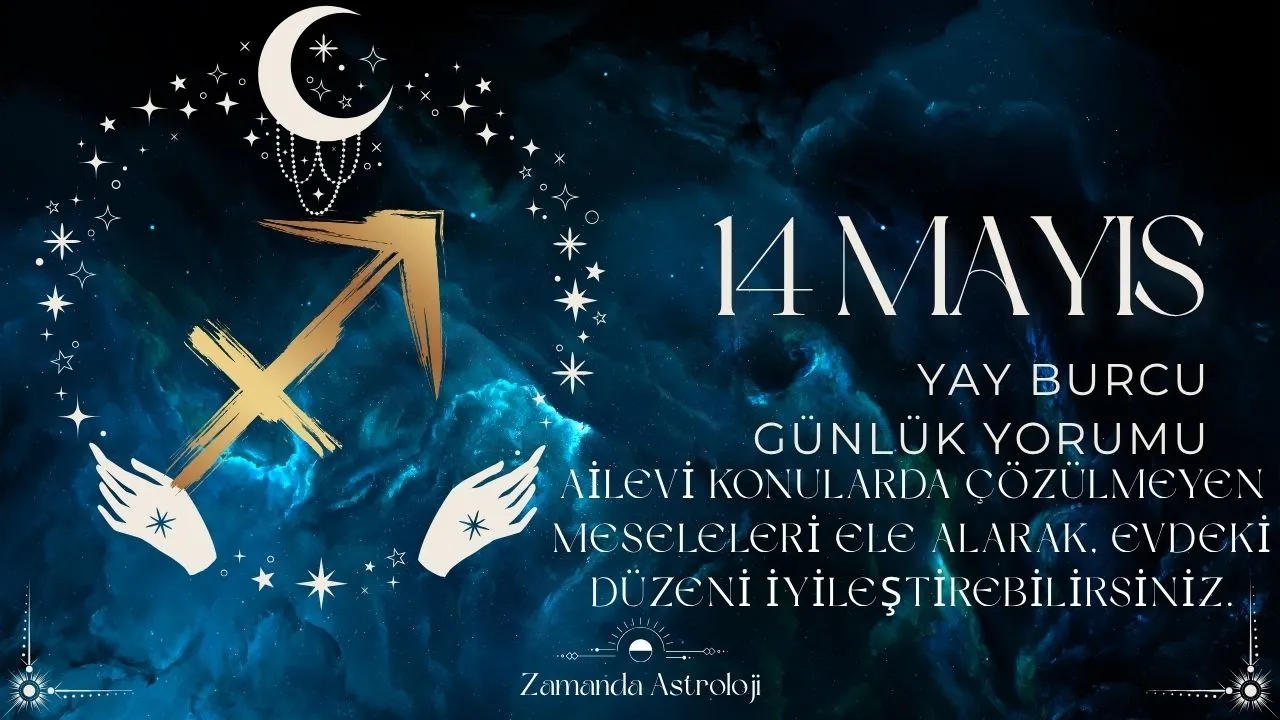 14 Mayıs Yay Burcu Yorumu